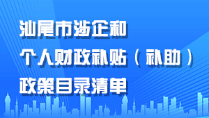 汕尾市涉企和個人財政補(bǔ)貼（補(bǔ)助）政策目錄清單